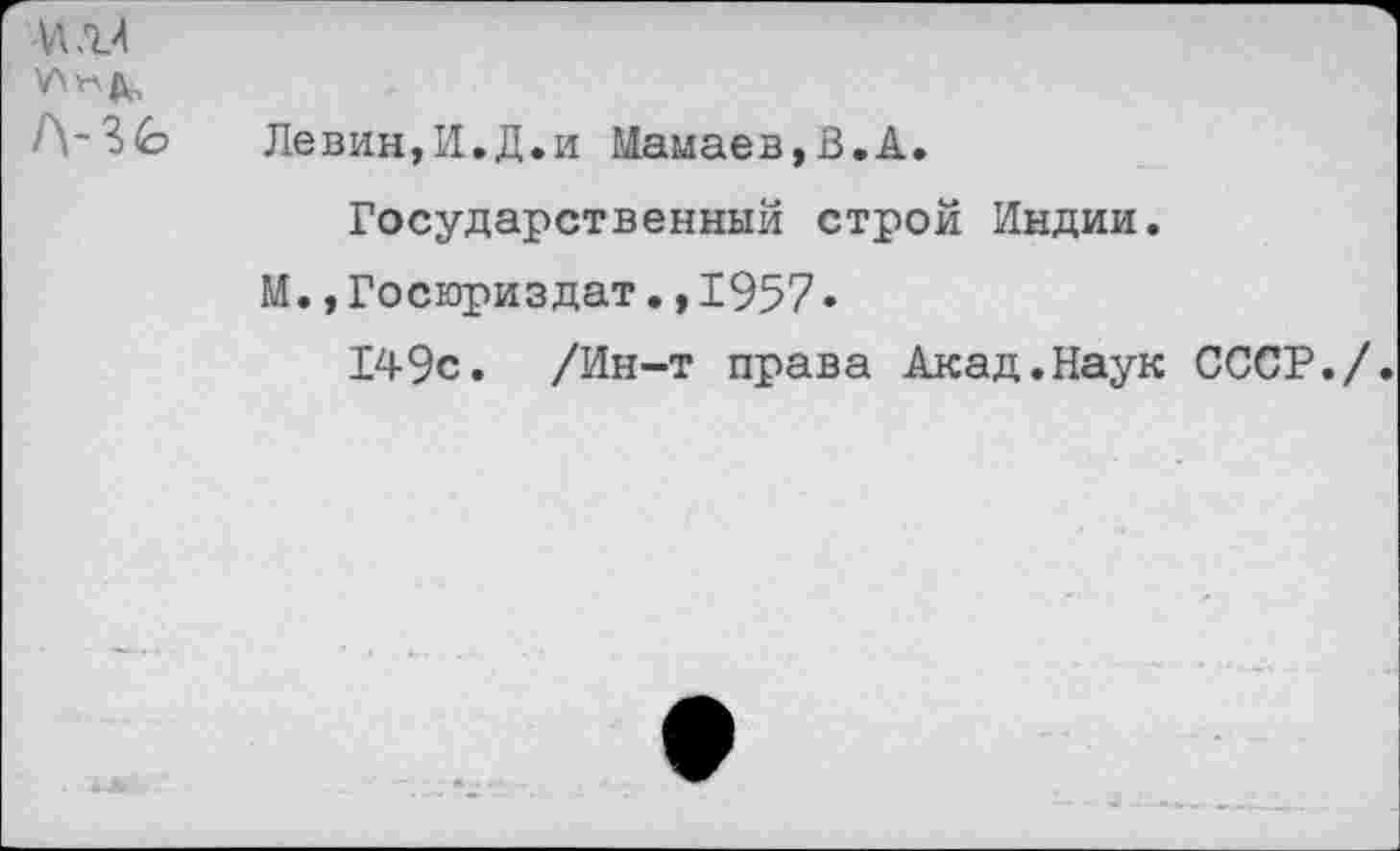 ﻿Л-36
Левин,И.Д.и Мамаев,В.А.
Государственный строй Индии.
М.,Госюриздат.,1957•
149с. /Ин-т права Акад.Наук СССР./.